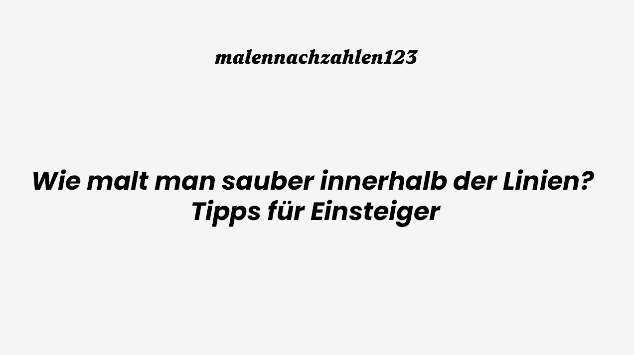 Wie malt man sauber innerhalb der Linien? Tipps für Einsteiger